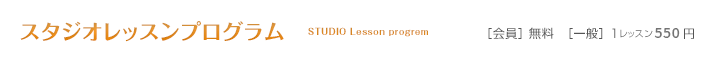 スタジオレッスンプログラム 会員:無料/一般:1レッスン550円